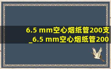 6.5 mm空心烟纸管200支_6.5 mm空心烟纸管200支装多少钱